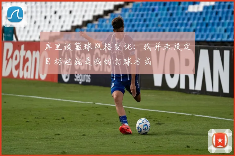 库里谈篮球风格变化：我并未设定目标这就是我的打球方式