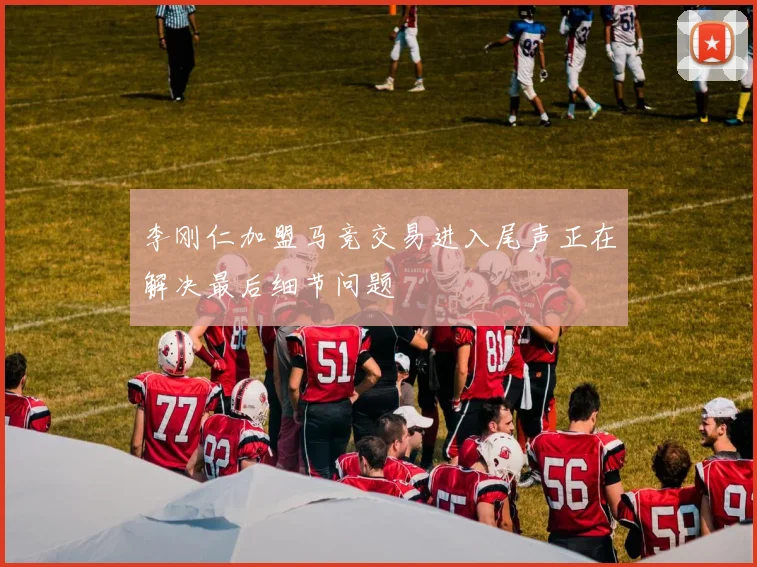 李刚仁加盟马竞交易进入尾声正在解决最后细节问题