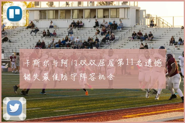 卡斯尔与阿门双双屈居第11名遗憾错失最佳防守阵容机会
