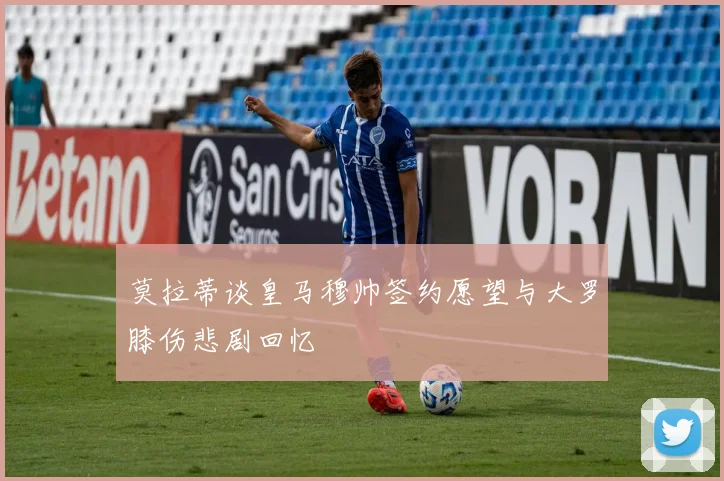 莫拉蒂谈皇马穆帅签约愿望与大罗膝伤悲剧回忆
