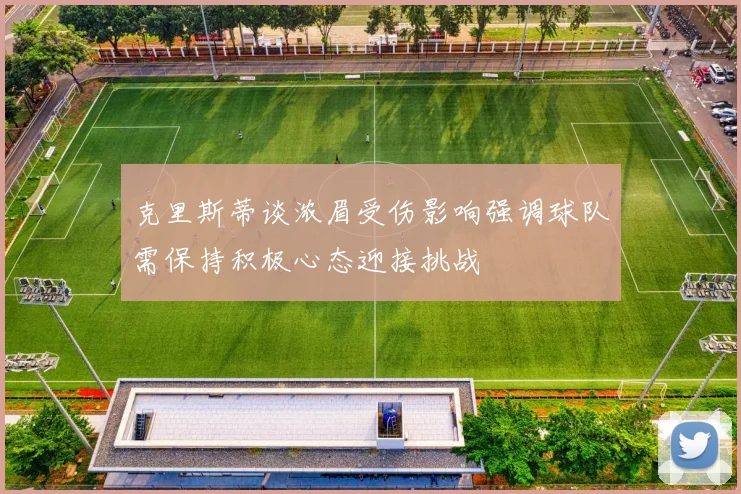 克里斯蒂谈浓眉受伤影响强调球队需保持积极心态迎接挑战