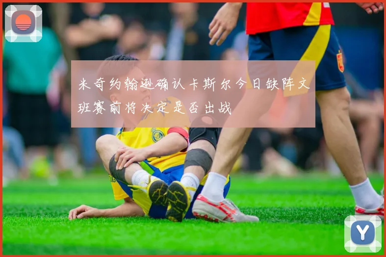 米奇约翰逊确认卡斯尔今日缺阵文班赛前将决定是否出战