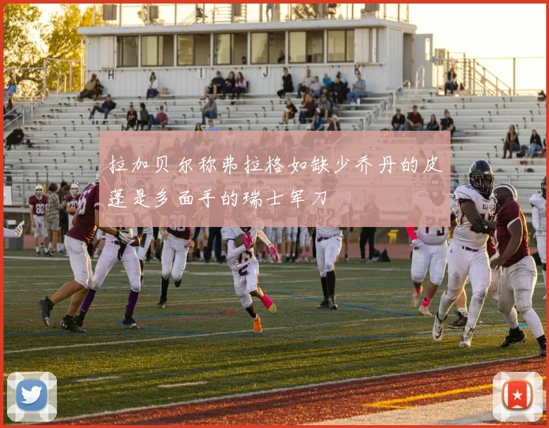 拉加贝尔称弗拉格如缺少乔丹的皮蓬是多面手的瑞士军刀
