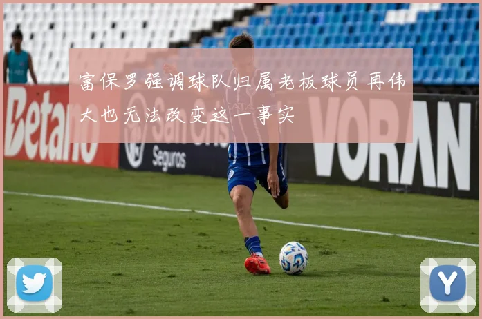 富保罗强调球队归属老板球员再伟大也无法改变这一事实