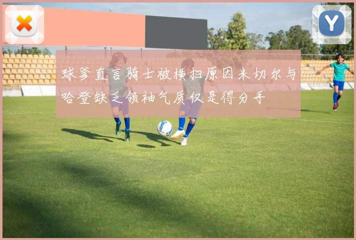 球爹直言骑士被横扫原因米切尔与哈登缺乏领袖气质仅是得分手