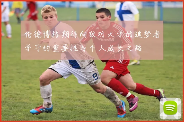 伦德博格期待向敌对大学的追梦者学习的重要性与个人成长之路