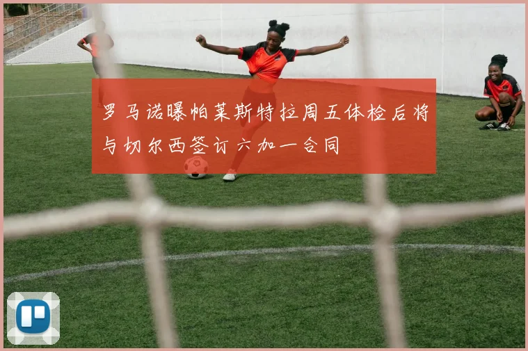 罗马诺曝帕莱斯特拉周五体检后将与切尔西签订六加一合同
