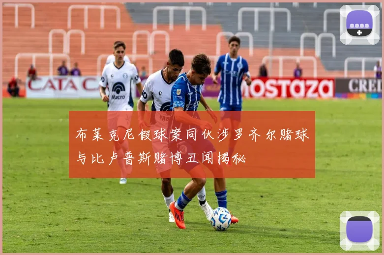 布莱克尼假球案同伙涉罗齐尔赌球与比卢普斯赌博丑闻揭秘
